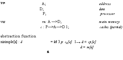 Text Box: type	A;	address
D;	data
P;	processor
var	rn: A �>D;	main memory
c : P�>A�>D 1;	caches (partial)
abstraction function
nisimple[a] : d	= if 3 p: cp[a]  1�a d:= cp[a]
d:= m[a]
fi
