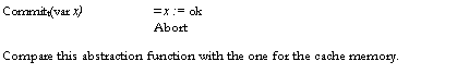 Text Box: Committ(var x)	= x := ok
Abort
Compare this abstraction function with the one for the cache memory.

